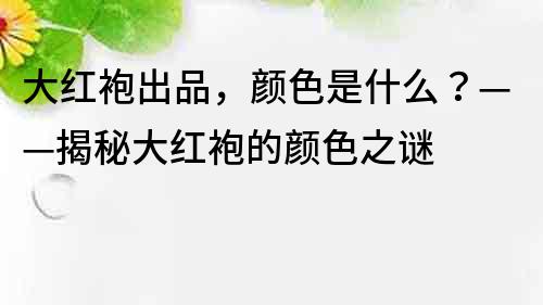 大红袍出品，颜色是什么？——揭秘大红袍的颜色之谜