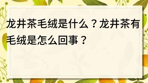 龙井茶毛绒是什么？龙井茶有毛绒是怎么回事？