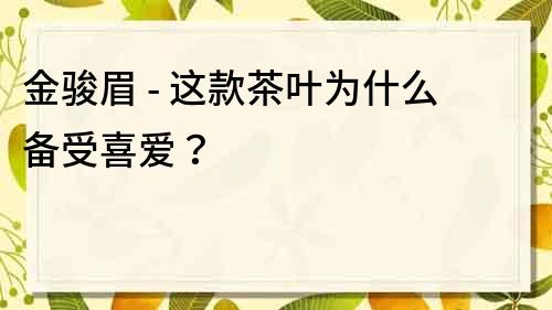 金骏眉 - 这款茶叶为什么备受喜爱？