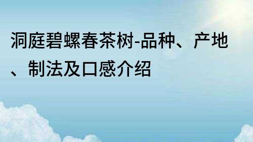 洞庭碧螺春茶树-品种、产地、制法及口感介绍