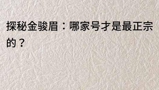 探秘金骏眉：哪家号才是最正宗的？