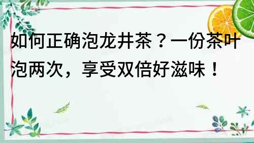 如何正确泡龙井茶？一份茶叶泡两次，享受双倍好滋味！