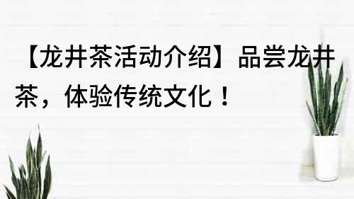 【龙井茶活动介绍】品尝龙井茶，体验传统文化！