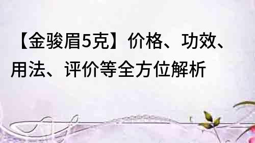 【金骏眉5克】价格、功效、用法、评价等全方位解析