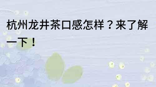 杭州龙井茶口感怎样？来了解一下！