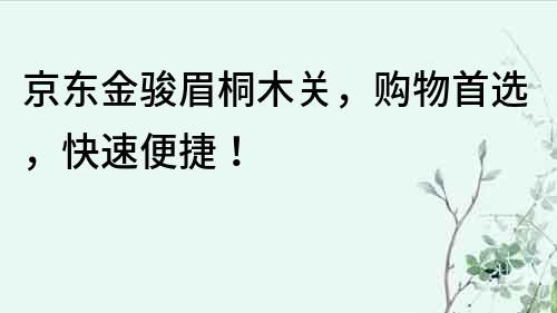 京东金骏眉桐木关，购物首选，快速便捷！