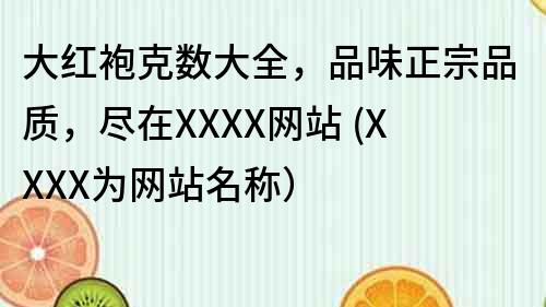 大红袍克数大全，品味正宗品质，尽在XXXX网站 (XXXX为网站名称）