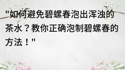 如何避免碧螺春泡出浑浊的茶水？教你正确泡制碧螺春的方法！