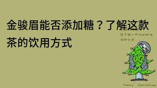 金骏眉能否添加糖？了解这款茶的饮用方式