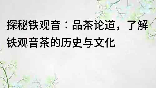 探秘铁观音：品茶论道，了解铁观音茶的历史与文化