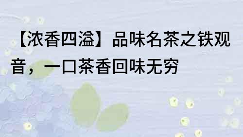 【浓香四溢】品味名茶之铁观音，一口茶香回味无穷