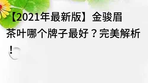 【2021年最新版】金骏眉茶叶哪个牌子最好？完美解析！