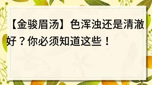 【金骏眉汤】色浑浊还是清澈好？你必须知道这些！