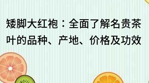 矮脚大红袍：全面了解名贵茶叶的品种、产地、价格及功效