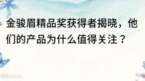 金骏眉精品奖获得者揭晓，他们的产品为什么值得关注？