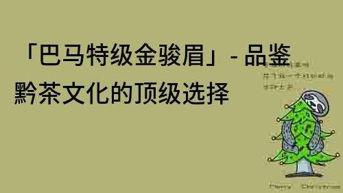 「巴马特级金骏眉」- 品鉴黔茶文化的顶级选择