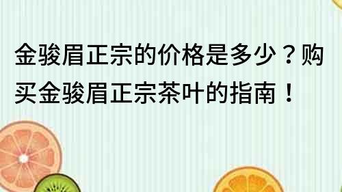 金骏眉正宗的价格是多少？购买金骏眉正宗茶叶的指南！