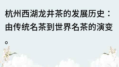 杭州西湖龙井茶的发展历史：由传统名茶到世界名茶的演变。