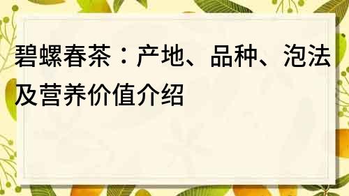 碧螺春茶：产地、品种、泡法及营养价值介绍