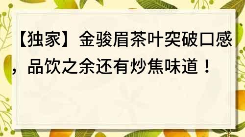 【独家】金骏眉茶叶突破口感，品饮之余还有炒焦味道！