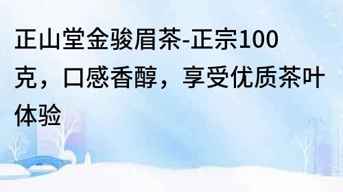 正山堂金骏眉茶-正宗100克，口感香醇，享受优质茶叶体验