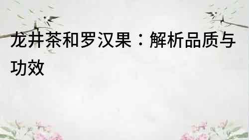 龙井茶和罗汉果：解析品质与功效