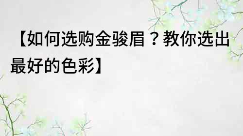 【如何选购金骏眉？教你选出最好的色彩】