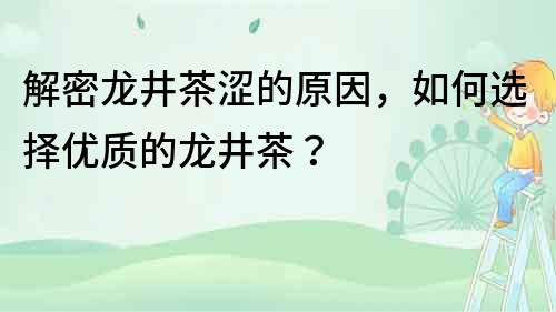 解密龙井茶涩的原因，如何选择优质的龙井茶？