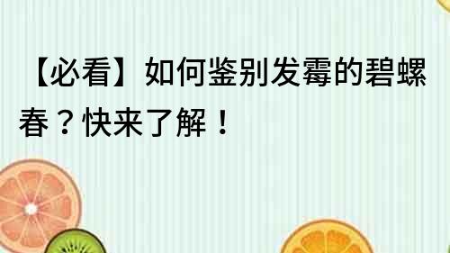 【必看】如何鉴别发霉的碧螺春？快来了解！