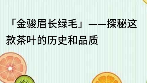 「金骏眉长绿毛」——探秘这款茶叶的历史和品质