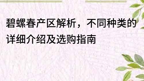 碧螺春产区解析，不同种类的详细介绍及选购指南