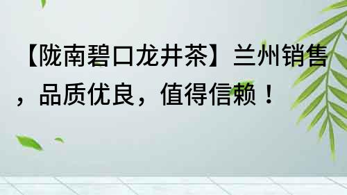 【陇南碧口龙井茶】兰州销售，品质优良，值得信赖！