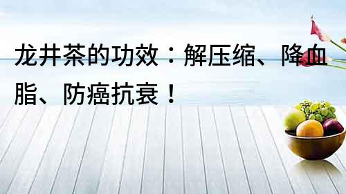 龙井茶的功效：解压缩、降血脂、防癌抗衰！