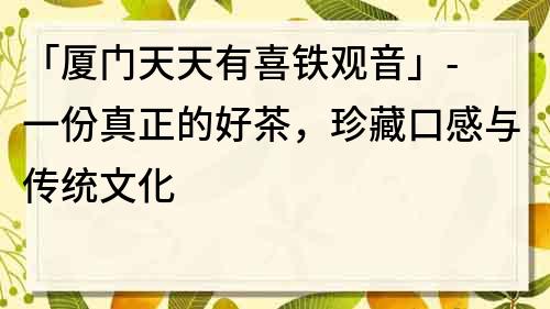 「厦门天天有喜铁观音」- 一份真正的好茶，珍藏口感与传统文化