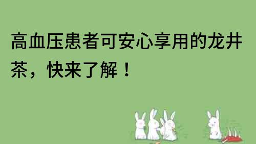 高血压患者可安心享用的龙井茶，快来了解！