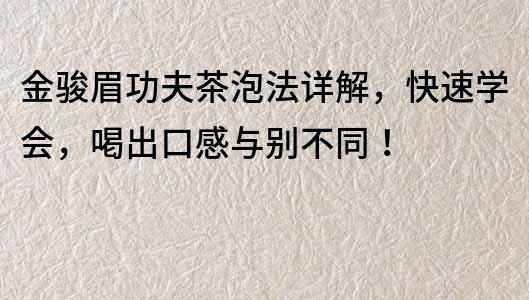 金骏眉功夫茶泡法详解，快速学会，喝出口感与别不同！