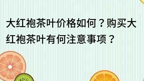 大红袍茶叶价格如何？购买大红袍茶叶有何注意事项？