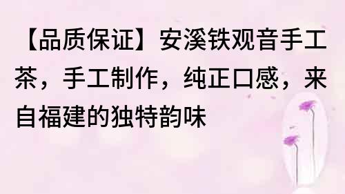 【品质保证】安溪铁观音手工茶，手工制作，纯正口感，来自福建的独特韵味