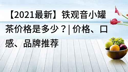 【2021最新】铁观音小罐茶价格是多少？| 价格、口感、品牌推荐