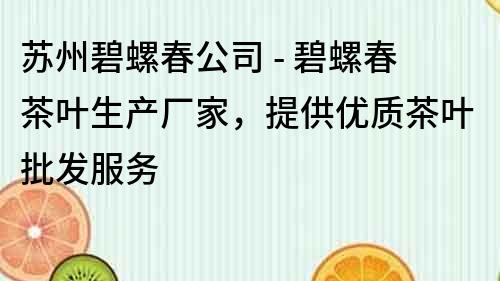 苏州碧螺春公司 - 碧螺春茶叶生产厂家，提供优质茶叶批发服务