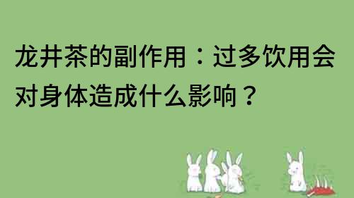 龙井茶的副作用：过多饮用会对身体造成什么影响？