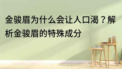 金骏眉为什么会让人口渴？解析金骏眉的特殊成分