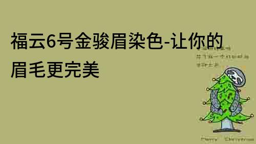 福云6号金骏眉染色-让你的眉毛更完美