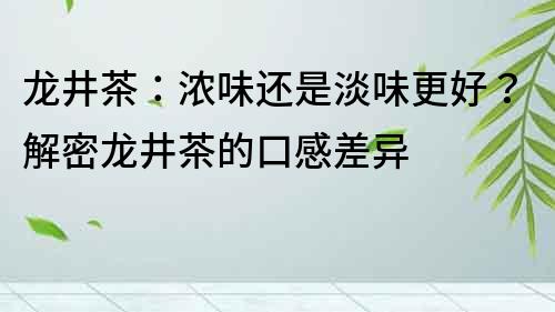 龙井茶：浓味还是淡味更好？解密龙井茶的口感差异