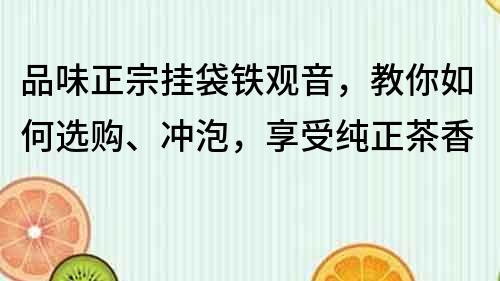 品味正宗挂袋铁观音，教你如何选购、冲泡，享受纯正茶香