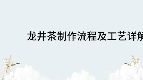 龙井茶制作流程及工艺详解