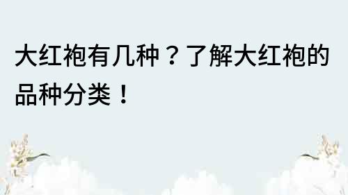 大红袍有几种？了解大红袍的品种分类！