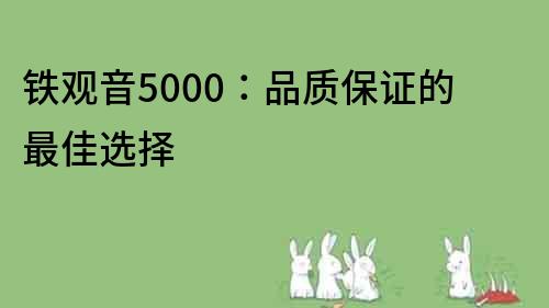 铁观音5000：品质保证的最佳选择