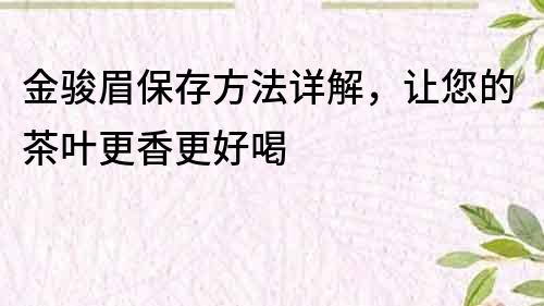 金骏眉保存方法详解，让您的茶叶更香更好喝