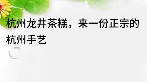 杭州龙井茶糕，来一份正宗的杭州手艺